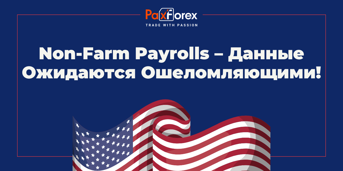 Non-Farm Payrolls – Данные Ожидаются Ошеломляющими!