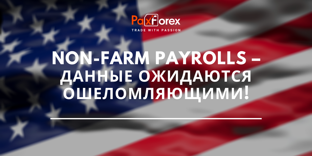 Non-Farm Payrolls – Данные Ожидаются Ошеломляющими!