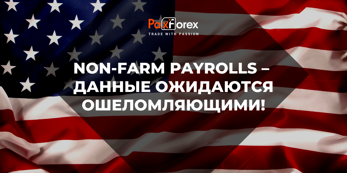 Non-Farm Payrolls – Данные Ожидаются Ошеломляющими! 