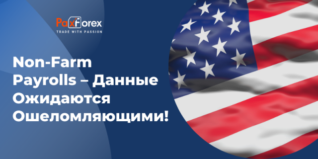 Non-Farm Payrolls – Данные Ожидаются Ошеломляющими!